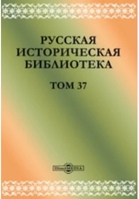 Русская историческая библиотека: историко-документальная литература. Том 37