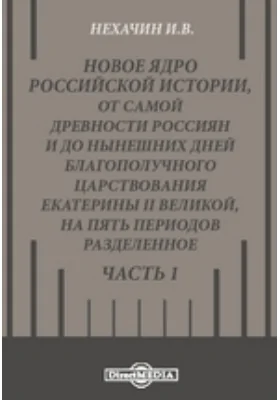 Новое ядро российской истории, от самой древности россиян и до нынешних дней благополучного царствования Екатерины II Великой, на пять периодов разделенное