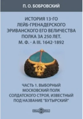 История 13-го Лейб-гренадерского Эриванского его величества полка за 250 лет. М. Ф. - А III. 1642-1892