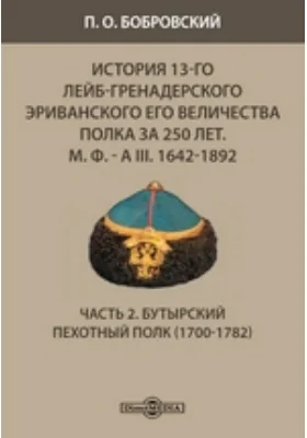 История 13-го Лейб-гренадерского Эриванского его величества полка за 250 лет. М. Ф. - А III. 1642-1892(1700-1782)