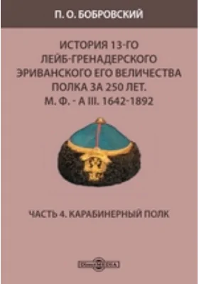 История 13-го Лейб-гренадерского Эриванского его величества полка за 250 лет. М. Ф. - А III. 1642-1892