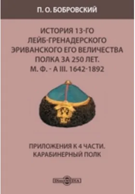 История 13-го Лейб-гренадерского Эриванского его величества полка за 250 лет. М. Ф. - А III. 1642-1892. Приложения к 4 части. Карабинерный полк