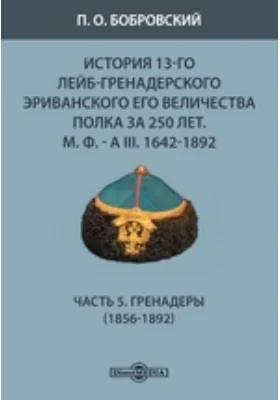 История 13-го Лейб-гренадерского Эриванского его величества полка за 250 лет. М. Ф. - А III. 1642-1892(1856-1892)