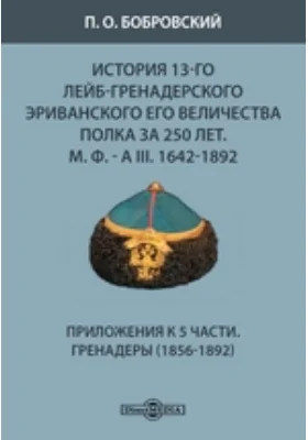 История 13-го Лейб-гренадерского Эриванского его величества полка за 250 лет. М. Ф. - А III. 1642-1892. Приложения к 5 части. Гренадеры (1856-1892)