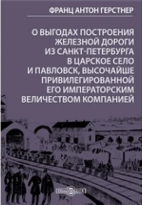 О выгодах построения железной дороги из Санкт-Петербурга в Царское село и Павловск, высочайше привилегированной его императорским величеством компанией