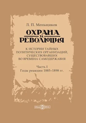 Охрана и революция: к истории тайных политических организаций, существовавших во времена самодержавия: документально-художественная литература: в 3 частях, Ч. 1. Годы реакции 1885-1898 гг