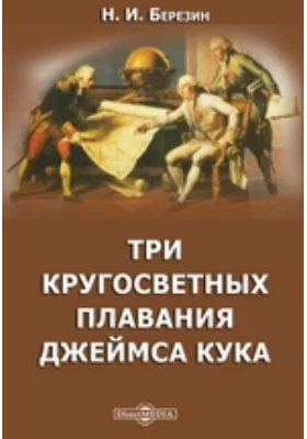 Три кругосветных плавания Джеймса Кука: научно-популярное издание