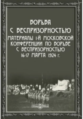 Борьба с беспризорностью. Материалы 1-й московской конференции по борьбе с беспризорностью 16-17 марта 1924 г