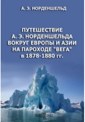 Путешествие А. Э. Норденшельда вокруг Европы и Азии на пароходе &quot;Вега&quot; в 1878-1880 гг.: документально-художественная литература