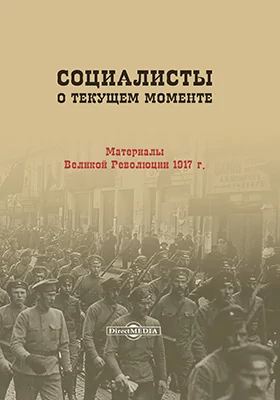 Социалисты о текущем моменте. Материалы великой революции 1917 г.