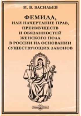 Фемида, или Начертание прав, преимуществ и обязанностей женского пола в России на основании существующих законов