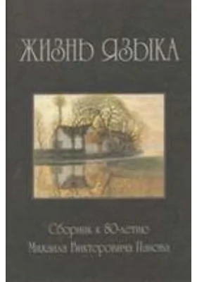 Жизнь языка: сборник статей к 80-летию М. В. Панова: сборник научных трудов