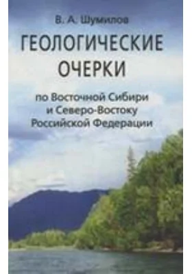 Геологические очерки по Восточной Сибири и Северо-Востоку Российской Федерации