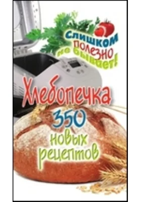 Хлебопечка. 350 новых рецептов: научно-популярное издание