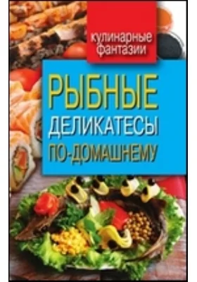 Рыбные деликатесы по-домашнему: научно-популярное издание