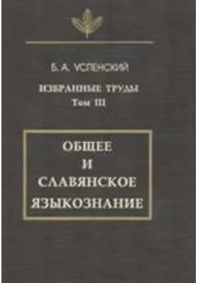 Избранные труды: монография. Том 3. Общее и славянское языкознание