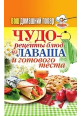 Ваш домашний повар. Чудо-рецепты из лаваша и готового теста: научно-популярное издание