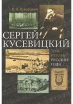 Сергей Кусевицкий: монография. Том 1. Русские годы