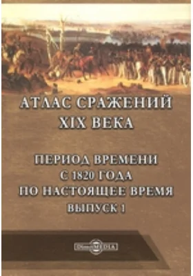 Атлас сражений XIX века. Период времени с 1820 года по настоящее время