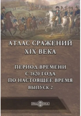 Атлас сражений XIX века. Период времени с 1820 года по настоящее время