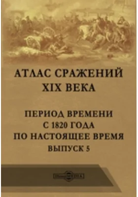 Атлас сражений XIX века. Период времени с 1820 года по настоящее время