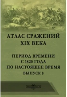 Атлас сражений XIX века. Период времени с 1820 года по настоящее время