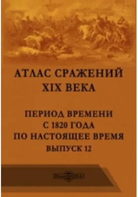 Атлас сражений XIX века. Период времени с 1820 года по настоящее время