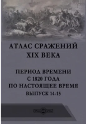 Атлас сражений XIX века. Период времени с 1820 года по настоящее время