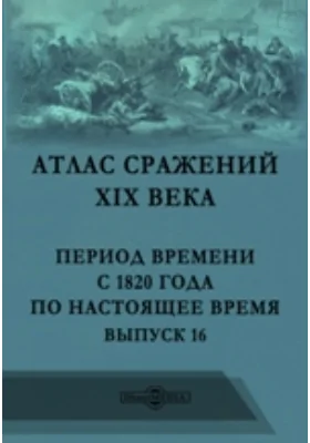 Атлас сражений XIX века. Период времени с 1820 года по настоящее время