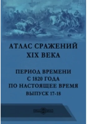 Атлас сражений XIX века. Период времени с 1820 года по настоящее время