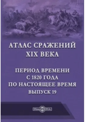 Атлас сражений XIX века. Период времени с 1820 года по настоящее время