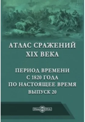 Атлас сражений XIX века. Период времени с 1820 года по настоящее время