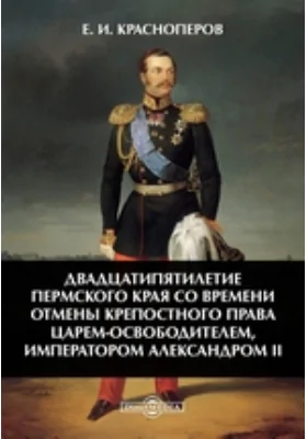 Двадцатипятилетие Пермского края со времени отмены крепостного права царем-освободителем, императором Александром II