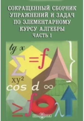 Сокращенный сборник упражнений и задач по элементарному курсу алгебры: учебное пособие, Ч. 1