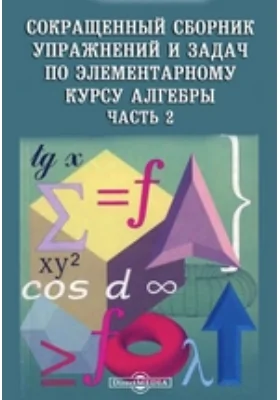 Сокращенный сборник упражнений и задач по элементарному курсу алгебры: сборник задач и упражнений, Ч. 2