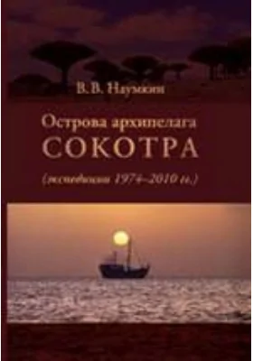 Острова архипелага Сокотра (экспедиции 1974–2010 годы): монография