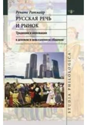 Русская речь и рынок. Традиции и инновации в деловом и повседневном общении: монография