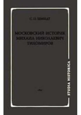 Московский историк Михаил Николаевич Тихомиров. Тихомировские традиции