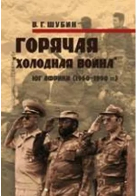 Горячая «холодная война». Юг Африки (1960-1990 годы): монография