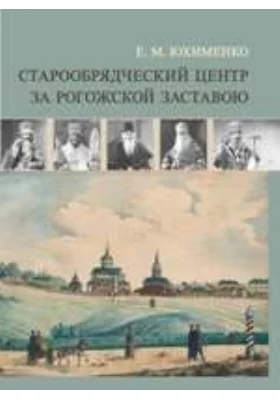 Старообрядческий центр за Рогожской заставою: монография