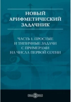 Новый арифметический задачник: учебное пособие, Ч. 1. Простые и типичные задачи с примерами на числа первой сотни