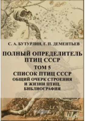 Полный определитель птиц СССР Общий очерк строения и жизни птиц. Библиография: сборник научных трудов. Том 5. Список птиц СССР