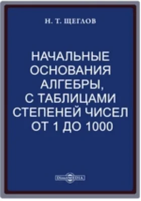 Начальные основания алгебры, с таблицами степеней чисел от 1 до 1000