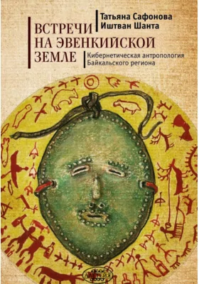 Встречи на эвенкийской земле: кибернетическая антропология Байкальского региона: монография