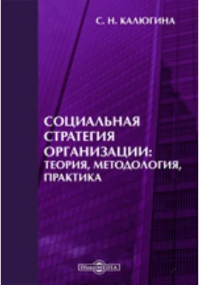 Социальная стратегия организации: теория, методология, практика: монография