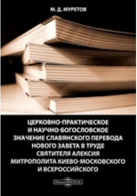 Церковно-практическое и научно-богословское значение славянского перевода Нового Завета в труде святителя Алексия митрополита Киево-Московского и Всероссийского: монография