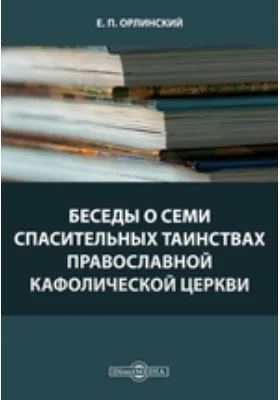 Беседы о семи спасительных таинствах Православной Кафолической Церкви