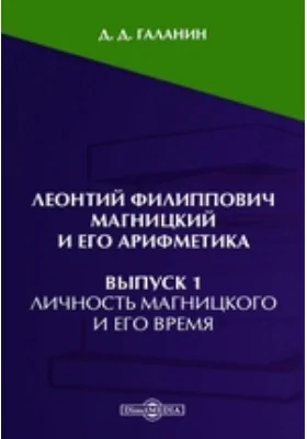 Леонтий Филиппович Магницкий и его арифметика. Выпуск 1. Личность Магницкого и его время