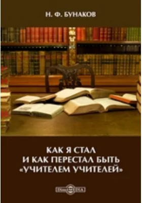 Как я стал и как перестал быть &quot;учителем учителей&quot;: документально-художественная литература