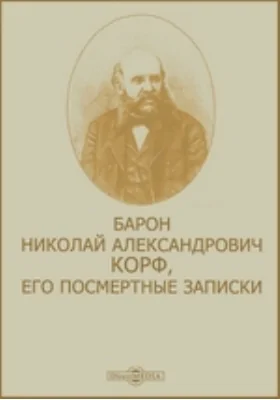 Барон Николай Александрович Корф, его посмертные записки: документально-художественная литература